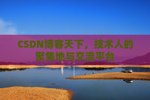 CSDN博客天下,技术人的聚集地与交流平台